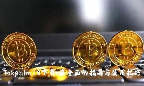 Tokenim10下载:最全面的指南与使用技巧