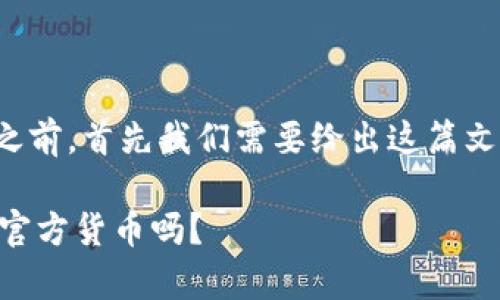 在进行详细的内容创作之前,首先我们需要给出这篇文章的标题和相关关键词。
NEO加密货币解析:它是官方货币吗?