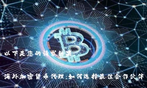 以下是您的请求结果:
海外加密货币代理:如何选择最佳合作伙伴