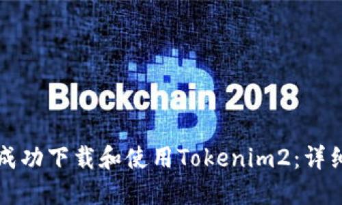 如何成功下载和使用Tokenim2:详细指南