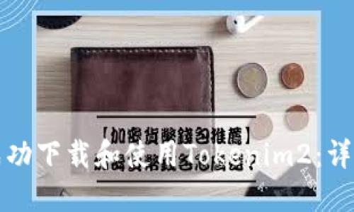 如何成功下载和使用Tokenim2:详细指南