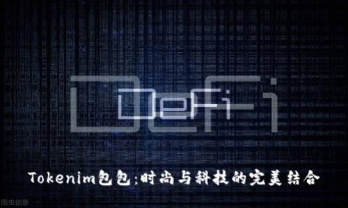 Tokenim包包:时尚与科技的完美结合
