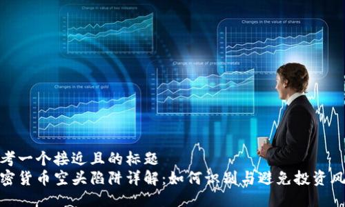 思考一个接近且的标题
加密货币空头陷阱详解:如何识别与避免投资风险