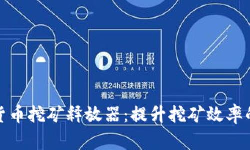 加密货币挖矿释放器:提升挖矿效率的利器