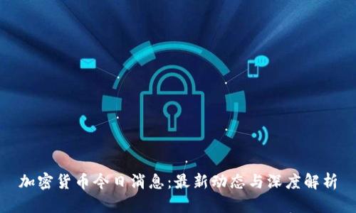 加密货币今日消息:最新动态与深度解析