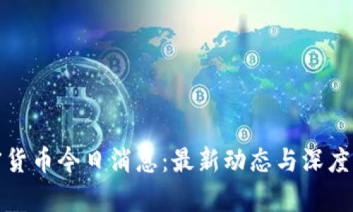 加密货币今日消息:最新动态与深度解析