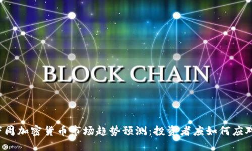 下周加密货币市场趋势预测:投资者应如何应对?
