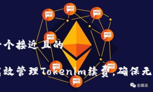 思考一个接近且的
如何高效管理Tokenim续费,确保无缝使用