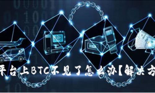 Tokenim平台上BTC不见了怎么办?解决方案与建议