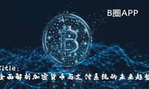 Title:
全面解析加密货币与支付系统的未来趋势