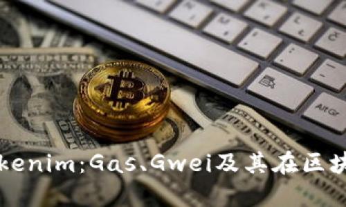 深入了解Tokenim:Gas、Gwei及其在区块链中的应用