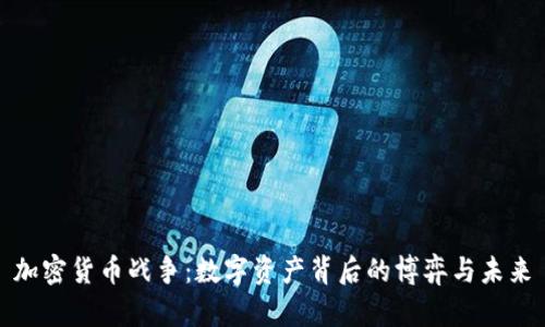 加密货币战争:数字资产背后的博弈与未来