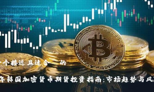 思考一个接近且适合 的
2023年韩国加密货币期货投资指南:市场趋势与风险分析
