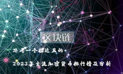 思考一个接近且的
2023年主流加密货币排行榜及分析