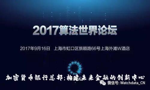 加密货币银行总部:构建未来金融的创新中心