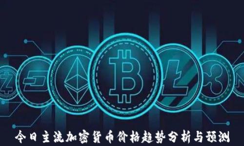 今日主流加密货币价格趋势分析与预测