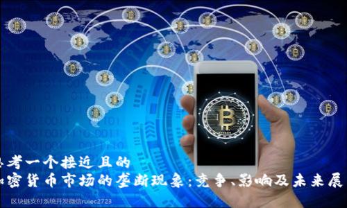 思考一个接近且的  
加密货币市场的垄断现象：竞争、影响及未来展望