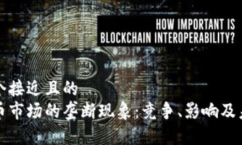 思考一个接近且的
加密货币市场的垄断现象:竞争、影响及未来展望