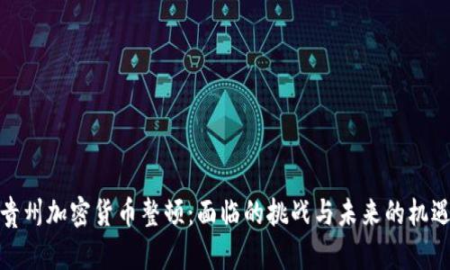 贵州加密货币整顿:面临的挑战与未来的机遇