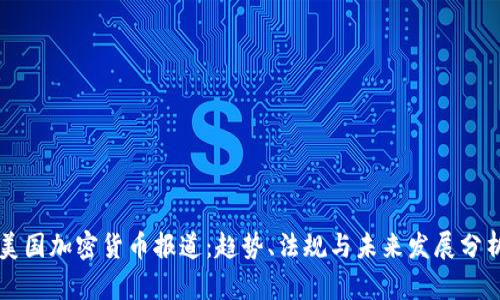 美国加密货币报道:趋势、法规与未来发展分析