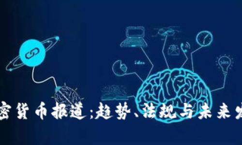 美国加密货币报道:趋势、法规与未来发展分析