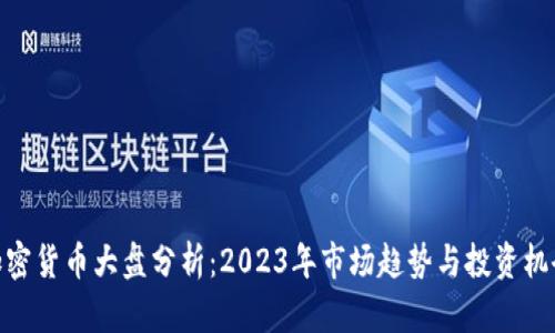 加密货币大盘分析:2023年市场趋势与投资机会