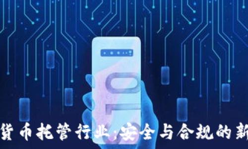 加密货币托管行业:安全与合规的新选择