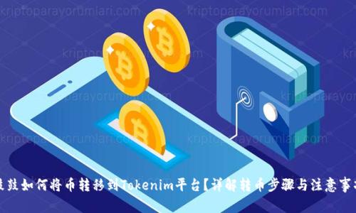 鼓鼓如何将币转移到Tokenim平台?详解转币步骤与注意事项
