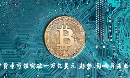 加密货币市值突破一万亿美元:趋势、影响与未来展望