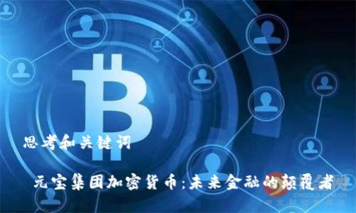 思考和关键词
元宝集团加密货币:未来金融的颠覆者