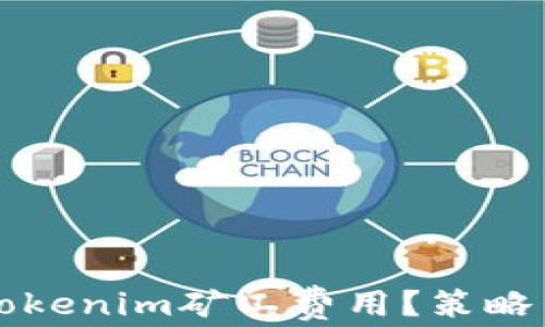 如何降低Tokenim矿工费用?策略与实用指南