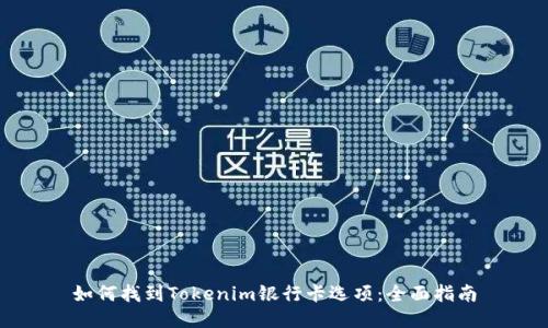 如何找到Tokenim银行卡选项:全面指南