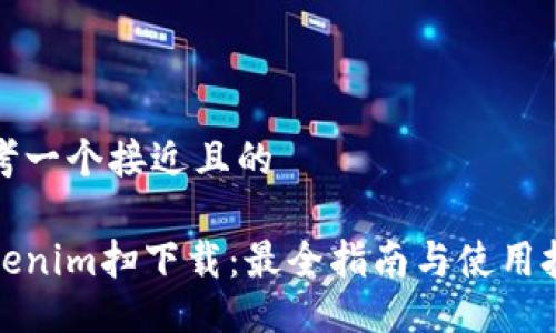 思考一个接近且的
tokenim扫下载:最全指南与使用技巧