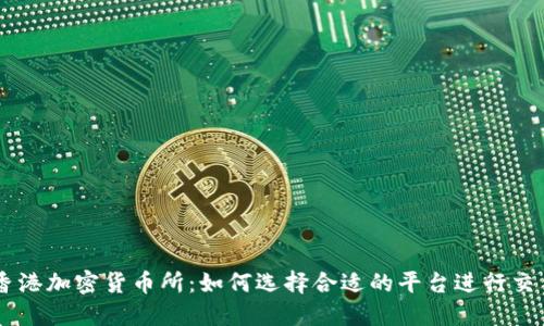 香港加密货币所:如何选择合适的平台进行交易