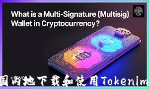 如何在中国内地下载和使用Tokenim:完整指南