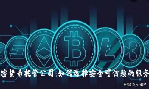 中国加密货币托管公司:如何选择安全可信赖的服务提供商