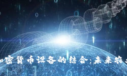 谷物生产与加密货币设备的结合:未来农业革命的探讨