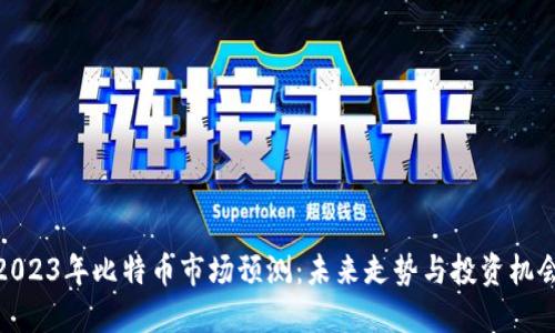 2023年比特币市场预测:未来走势与投资机会