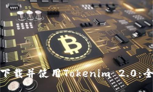 : 如何下载并使用Tokenim 2.0:全面指南