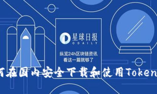 如何在国内安全下载和使用Tokenim？