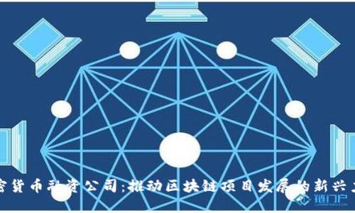 加密货币融资公司:推动区块链项目发展的新兴力量
