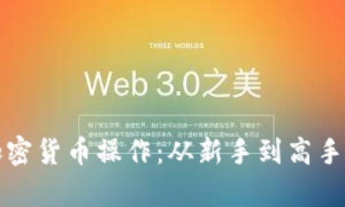 全面解析加密货币操作:从新手到高手的实用指南