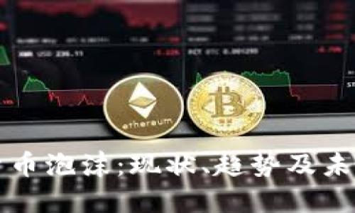加密货币泡沫:现状、趋势及未来展望