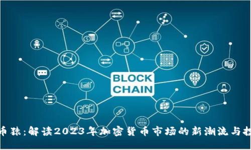 加密货币猿:解读2023年加密货币市场的新潮流与投资机会