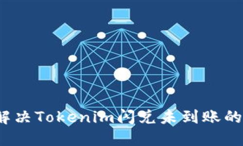 如何解决Tokenim闪兑未到账的问题?