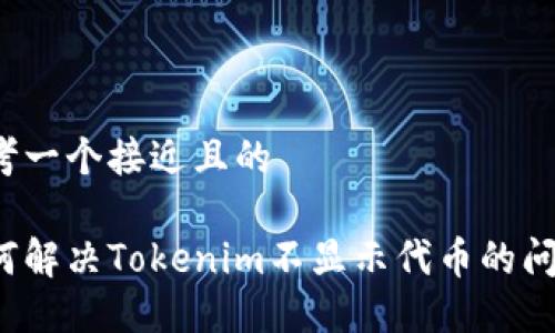 思考一个接近且的
如何解决Tokenim不显示代币的问题?