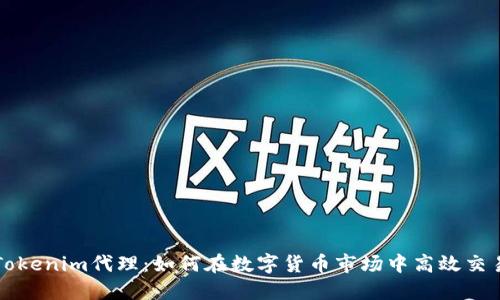 Tokenim代理:如何在数字货币市场中高效交易