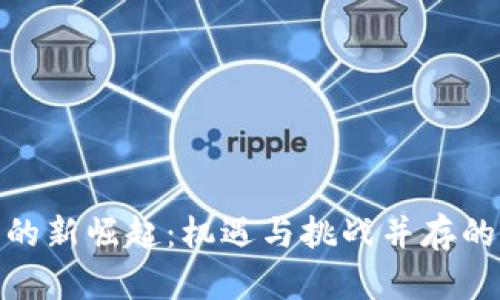 加密货币的新崛起:机遇与挑战并存的未来趋势