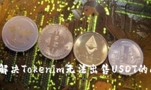 如何解决Tokenim无法出售USDT的问题?
