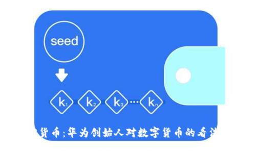 任正非加密货币:华为创始人对数字货币的看法与未来趋势